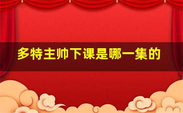 多特主帅下课是哪一集的