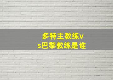 多特主教练vs巴黎教练是谁