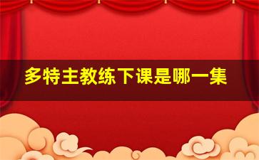 多特主教练下课是哪一集