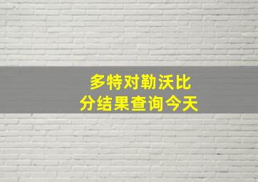 多特对勒沃比分结果查询今天