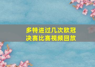 多特进过几次欧冠决赛比赛视频回放