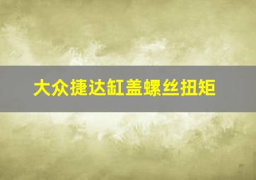 大众捷达缸盖螺丝扭矩