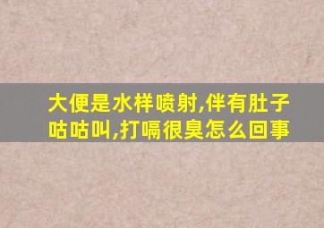 大便是水样喷射,伴有肚子咕咕叫,打嗝很臭怎么回事