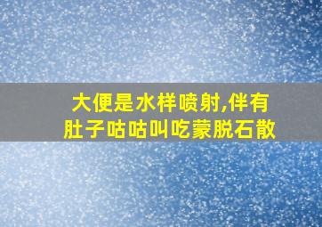 大便是水样喷射,伴有肚子咕咕叫吃蒙脱石散