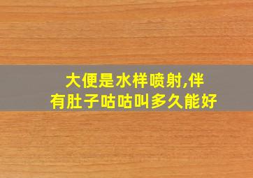 大便是水样喷射,伴有肚子咕咕叫多久能好