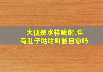 大便是水样喷射,伴有肚子咕咕叫能自愈吗