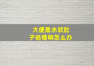 大便是水状肚子咕噜响怎么办