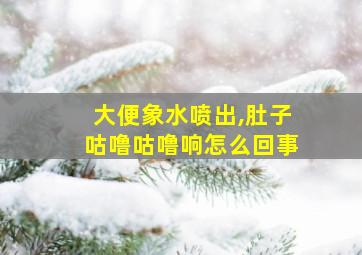 大便象水喷出,肚子咕噜咕噜响怎么回事