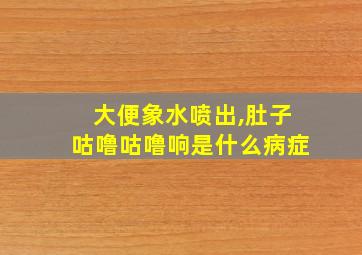 大便象水喷出,肚子咕噜咕噜响是什么病症