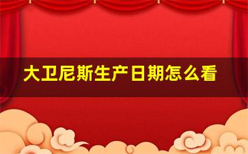 大卫尼斯生产日期怎么看