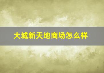 大城新天地商场怎么样