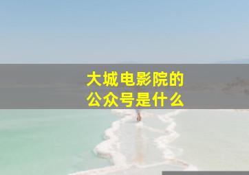 大城电影院的公众号是什么