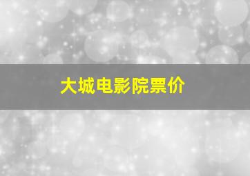 大城电影院票价