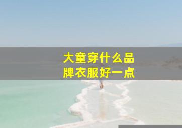 大童穿什么品牌衣服好一点