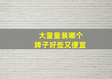 大童童装哪个牌子好些又便宜