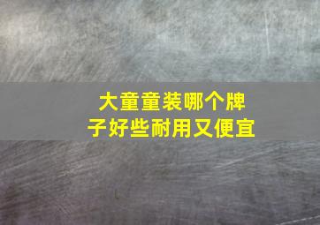 大童童装哪个牌子好些耐用又便宜