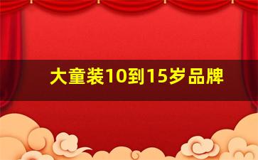 大童装10到15岁品牌