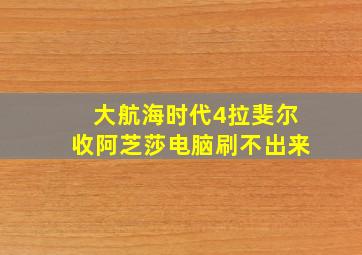 大航海时代4拉斐尔收阿芝莎电脑刷不出来