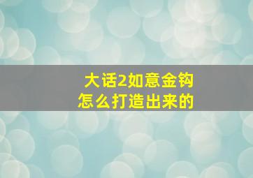 大话2如意金钩怎么打造出来的