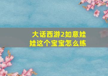 大话西游2如意娃娃这个宝宝怎么练