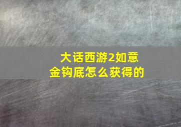 大话西游2如意金钩底怎么获得的