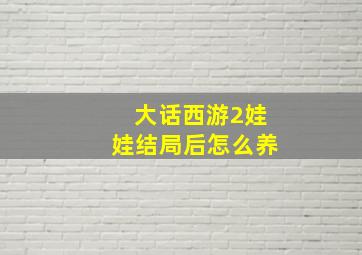 大话西游2娃娃结局后怎么养