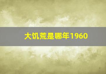 大饥荒是哪年1960