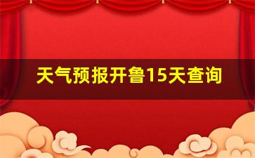 天气预报开鲁15天查询