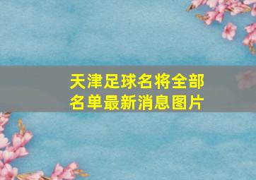 天津足球名将全部名单最新消息图片