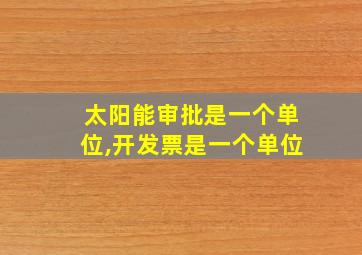 太阳能审批是一个单位,开发票是一个单位