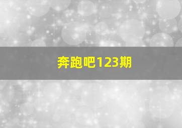 奔跑吧123期