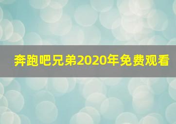 奔跑吧兄弟2020年免费观看