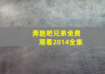 奔跑吧兄弟免费观看2014全集