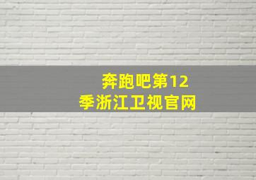 奔跑吧第12季浙江卫视官网