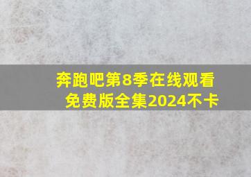 奔跑吧第8季在线观看免费版全集2024不卡