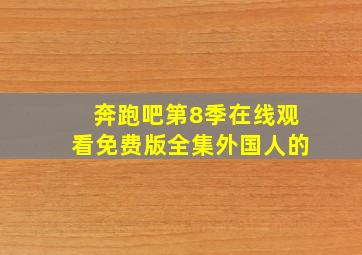 奔跑吧第8季在线观看免费版全集外国人的