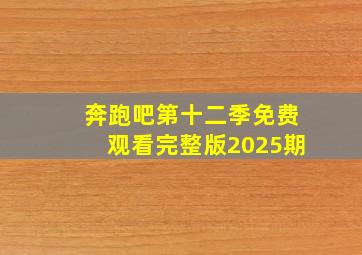 奔跑吧第十二季免费观看完整版2025期