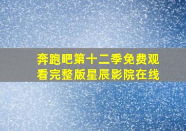 奔跑吧第十二季免费观看完整版星辰影院在线