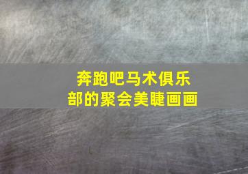 奔跑吧马术俱乐部的聚会美睫画画