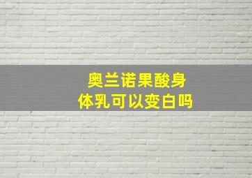 奥兰诺果酸身体乳可以变白吗