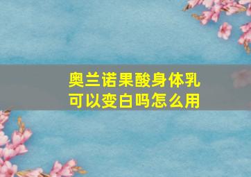 奥兰诺果酸身体乳可以变白吗怎么用