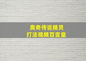 奥奇传说精灵打法视频百变皇