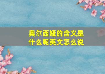 奥尔西娅的含义是什么呢英文怎么说