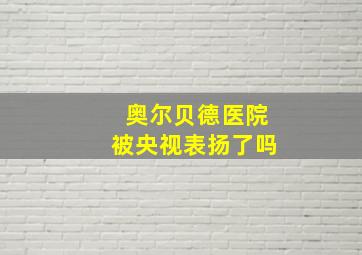 奥尔贝德医院被央视表扬了吗