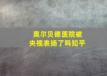 奥尔贝德医院被央视表扬了吗知乎