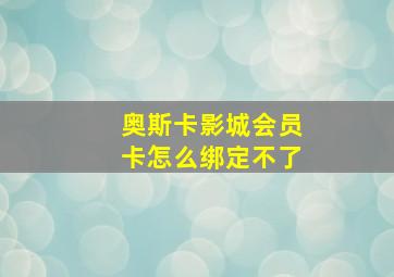 奥斯卡影城会员卡怎么绑定不了