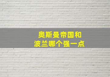 奥斯曼帝国和波兰哪个强一点