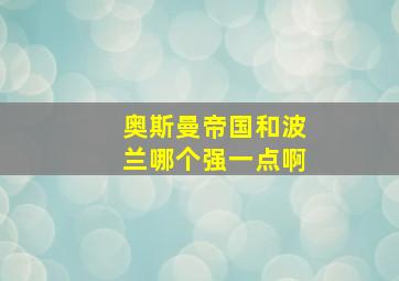 奥斯曼帝国和波兰哪个强一点啊