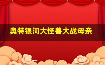 奥特银河大怪兽大战母亲