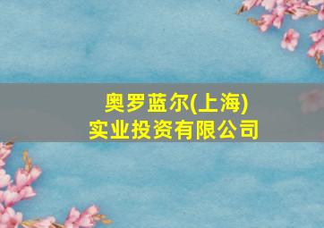 奥罗蓝尔(上海)实业投资有限公司